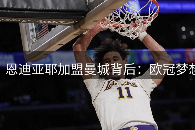 恩迪亚耶加盟曼城背后：欧冠梦想与球场新篇章
